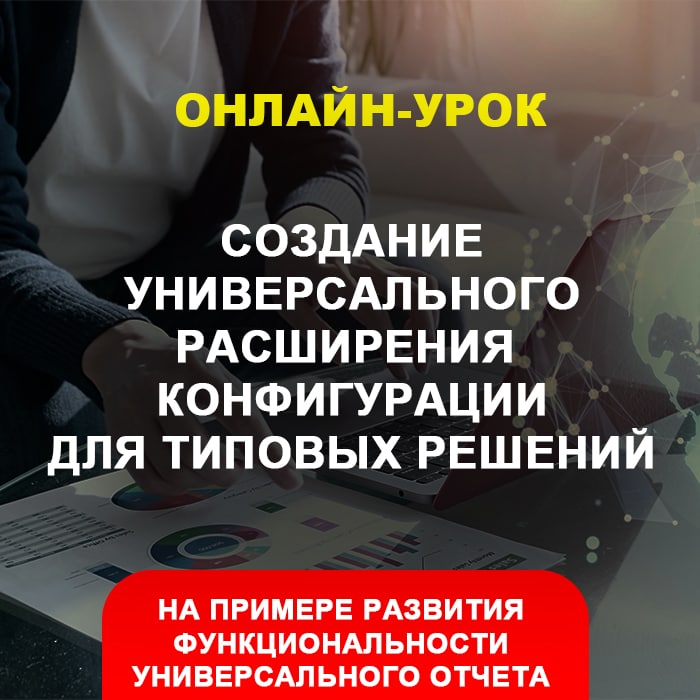 Онлайн-урок: Создание универсального расширения конфигурации для типовых решений - на примере развития функциональности универсального отчета